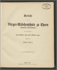 Bericht über die Bürger=Mädchenschule zu Thorn (Mädchen-Mittelschule) für das Schuljahr von Ostern 1904 bis Ostern 1905 [...]