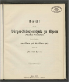 Bericht über die Bürger-Mädchenschule zu Thorn (Mädchen-Mittelschule) für das Schuljahr von Ostern 1906 bis Ostern 1907 [...]