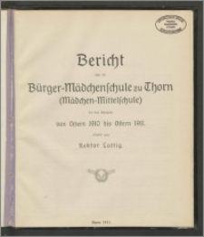 Bericht über die Bürger-Mädchenschule zu Thorn (Mädchen-Mittelschule) für das Schuljahr von Ostern 1910 bis Ostern 1911 [...]