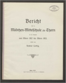Bericht über die Mädchen-Mittelschule zu Thorn für das Schuljahr von Ostern 1912 bis Ostern 1913 [...]