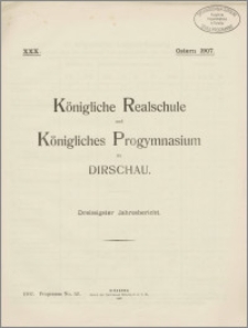 Königliche Realschule und Königliches Progymnasium zu Dirschau. Dreissigster Jahresbericht
