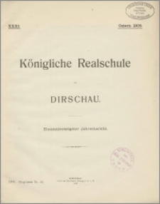 Königliche Realschule zu Dirschau. Einunddreissigster Jahresbericht