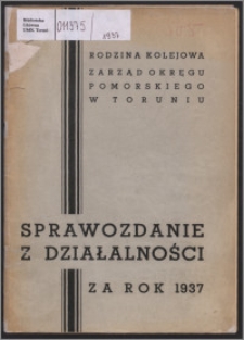 Sprawozdanie Zarządu Okręgu Pomorskiego Rodziny Kolejowej w Toruniu za Rok 1937
