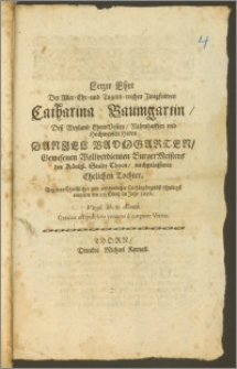 Letzte Ehre Der Aller-Ehr- und Tugend-reichen Jungfrawen Catharia Baumgartin, Desz [...] Herrn Daniel Baumgarten [...] Burgermeisters der Königl. Stadt Thorn [...] Tochter, Bey dero Christlicher und ansehenlicher Leichbegängnuesz schuldigst erwiesen den 26. Mertz im Jahr 1656 [...]