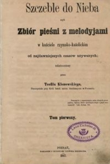 Szczeble do nieba czyli Zbiór pieśni z melodyjami w kościele rzymsko-katolickim od najdawniejszych czasów używanych T. 1
