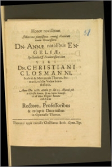 Honor novissimus Matronæ pientissimæ, omniq. Virtutum ... Dn. Annæ natalibus Engeliæ ... Viri Dn. Christiani Closmanni, Scabini & Mercatoris Thorun. ... Viduæ ... Anno ... 1688. ætatis 57. die 25. Martii ... denatæ, & 29. hujus ... ad divæ Virginis humatæ exhibitus a Rectore, Professoribus & reliqvis Docentibus in Gymnasio Thorun.