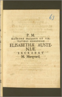 P. M. Matronæ Prosapia Et Virtutibus Conspicæ Elisabethæ Austniæ / Sacrabat M. Marqvard