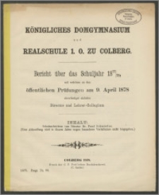 Königliches Domgymnasium und Realschule 1. O. zu Colberg. Bericht über das Schuljahr 1877/78