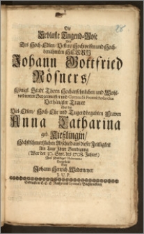 Die Erblaste Tugend-Rose Bey Des ... Herrn Johann Gottfried Rösners, Königl. Stadt Thorn ... Burgermeister und Gymnasii Protoscholarchæ Verhängter Trauer über der ... Fr. Anna Catharina, geb. Kieszlingin, Als ... Fr. Eheliebsten ... Abschied aus dieser Zeitligkeit Am Tage Jhrer Beerdigung (War der 30. Sept. des 1708. Jahres) ... Vorgestellt / Von Johann Henrich Wedemeyer J. U. P.