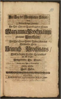 Den Tag des Menschlichen Lebens, Wolte Bey dem seeligen Hintritt, Der ... Frauen Marianna Prochnauin, gebohrnen Pitisküszin, Des ... Herrn Heinrich Prochnaus ... Gerichts-Verwandtens der Alt Stadt ... Ehe-Frauen, Anno 1709. den 17. Novembris eylfertig entwerffen Jacob Herden