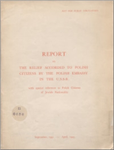 Report on the relief accorded to Polish citizens by the Polish Embassy in the U. S. S. R. : with special reference to Polish citizens of Jewish nationality, September, 1941 - April, 1943