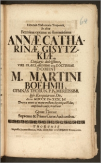 Honoris & Memoriæ Tropæum, In obitu Fœminæ [...] Annæ Catharinæ Gisytzkiæ, Conjugis [...] Viri [...] M. Martini Boehmii, Gymnas. Thorun. P. P. [...] Ipso Exequiarum Die, Anno MDCCX. Die XXXI. Jul. [...] traditum a Gymn. Thorun. Supremæ & Primæ Curiæ Auditoribus