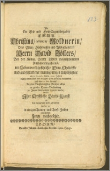 Als Die Edle und Hoch-Tugendbegabte Frau Christina, gebohrne Goldnerin, Des [...] Herrn David Zöllers, Bey der Königl. Stadt Thoren wolansehnlichen Rathsverwandtens, im Leben werthgeschätzte Frau Eheliebste [...] am 6. December dieses 1698. Jahres durch einen [...] seeligen Todt glücklich entbunden und den 11. dato hierauf Bey der Neustädtischen Kirchen [...] zu Jhrem Ruhebettlein begleitet wurde, wolten [...] in einigen Trauer- und Trost-Zeilen entschatten Zwey nachgesetzte