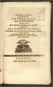 Nobilissimae ac Optimae Matronae Catharinae, natae Lichtfussiae, Relictae Viduae [...] Domini Salomonis Lutkii, Pro-Consulis olim in Civitate Regia Thorunensi [...] die 1. Sept. Anno 1710. [...] demortuae, ultimum [...] officium [...] contestantur, Intus nominati