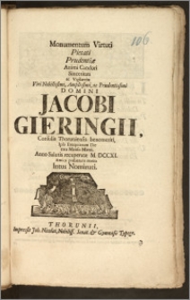 Monumentum Virtuti Pietati Prudentiæ [...] Domini Jacobi Gieringii, Consulis Thoruniensis [...] Ipso Exequiarum Die Ima Mensis Martii, Anno Salutis recuperatæ M. DCCXI. Amica posuerunt manu Intus Nominati