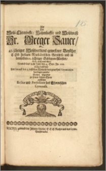 Als Der Wohl-Ehrenveste, Nahmhaffte [...] Hr. Greger Sauer, 42. jähriger [...] Beysitzer E. Erb. hiesigen Neustädtischen Gerichts, und in demselben 22. jähriger Schöppen-Meister, Sein [...] Alter Nemlich das 89ste Jahr den 4. Sept. An. 1711. seelig beschlosz, Und darauff den 13. desselben Monaths mit [...] Ceremonien beerdiget wurde, Wolten folgendes zu seinen letzten Ehren auffsetzen Rector und Professores des Thornischen Gymnasii