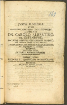 Jvsta Funebria Viro Nobilissimo [...] Dn. Carolo Albertino De Ostenbvnd Inclvtæ Reipvbl. Gedanensis Syndico Per Mvltos Annos [...] A. d. XXIV. Decemb. A. O. R. MCCCMI. Warsaviæ Extincto Et d. XV. Janvarii A. S. R. M. DCCII. Thorvnii Solenniori Fvnere In Templo Mariano Condendo Officiosa Mente Persolvta A Gymnasii Thorvn. Rectore Et Qvibusdam Professoribvs