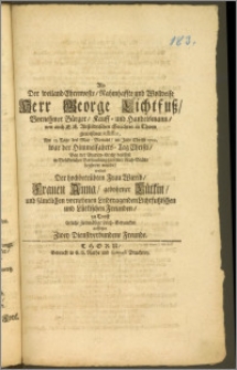 Als Der weiland Ehrenveste, Nahmhaffte und Wolweise Herr George Lichtfusz, Vornehmer Bürger, Kauff- und Handelsmann, wie auch E. E. Altstädtischen Gerichtes in Thorn gewesener Assessor, Am 25. Tage des May-Monats, im Jahr [...] 1702. [...] Bey der Marien-Kirche daselbst [...] zu seiner Ruh-Stätte begleitet wurde, wolten Der [...] Frau Wittib, Frauen Anna, gebohrner Lütkin, und sämtlichen vornehmen Leidtragenden Lichtfuszischen und Lütkischen Freunden, zu Trost Etliche [...] Leich-Gedancken aufsetzen Zwey Dienstverbundene Freunde