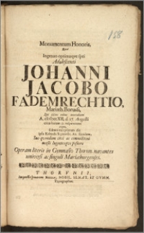 Monumentum Honoris, Qvod Ingenuo optimæqve spei Adolescenti Johanni Jacobo Fademrechtio, Mariæb. Borussi, Spe citius rebus mortalium A. cIcIcccXII, d. 27. Augusti [...] erepto, solenni exeqviarum die ipsis Kalendis Septembr. An. Ejusdem, Suo [...] commilitoni mœsti lugentesqve posuere Operam literis in Gymnasio Thorun. navantes universi ac singuli Mariæburgenses