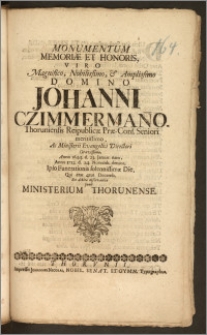 Monumentum Memoriæ et Honoris, Viro [...] Johanni Czimmerman[n]o, Thoruniensis Reipublicæ Præ-Cons. Seniori [...] Ac Ministerii Evangelici Directori [...] Anno 1644. die 23. Januar. nato, Anno 1712. die 24. Novemb. denato, Ipso Funerationis solennissimæ Die, Qui erat 4tus Decemb. Ex debita observantia ponit Ministerium Thorunense