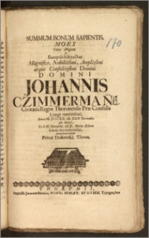 Summum Bonum Sapientis, Mors Cujus effigiem In Exeqviis solennibus [...] Domini Johannis Czimmerman[n]ii, Civitatis Regiæ Thorunensis Præ-Consulis [...] Anno M D CCXII. die XXIV. Novembr. pie denati, Et d. IV. Decembr. ad D. Mariæ Ædem solenni ritu contumulati / Adumbrare voluit Petrus Dzikowski, Thorun.