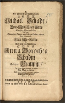 Als Der Ehrenfeste und Wohlgelahrte Herr Michael Schade, Eines Wohl-Edlen Raths Cantzley-Verwandter, Wie auch Vornehmer Bürger und Mältzen-Bräuer allhier, Seine [...] Frau Ehe-Liebste Die [...] Frau Anna Dorothea Schadin, Gebohrne Braunin, Jm Jahr Christi 1714. den 17. April Zur Ruhe begleitete / Wolte seine schuldige Condolence bezeigen Martin Schwanwitz, Thor. L. A. St.