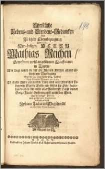 Christliche Lebens- und Sterbens-Gedancken Hat Zü letzter Ehrenbezeugung Dem [...] Herrn Mathias Reichen [...] Kauffmann in Thorn, Am Tage seiner in der St. Marien Kirchen allhier geschehenen Beerdigung War der 29. Tag dieses 1714. Jahres [...] Aus schuldiger Devoir Und gebührender Condolence willigst entdeckt Johann Zacharias Wegschmidt ad Æd: Mar: Thor: Cantor.