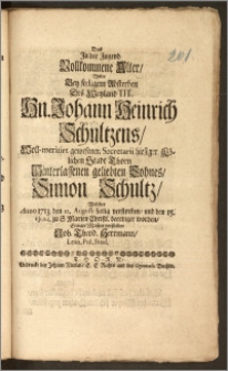 Das Jn der Jugend Vollkommene Alter, Wolte Bey seeligem Absterben Des [...] Hn. Johann Heinrich Schultzens, Woll-meritirt gewesenen Secretarii hiesiger Kölichen [!] Stadt Thorn Hinterlassenen geliebten Sohnes, Simon Schultz, Welcher Anno 1713 den 12. Augusti seelig verstorben, und den 15. ejusd. zu S. Marien [...] beerdiget worden / Einiger Massen vorstellen Joh. Theod. Herrmann, Lesn. Pol. Stud.