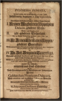 Pulcheria Funesta, Oder der sonst frölich-aber in itztlauffenden 1714ten Jahre höchsttraurig-begangene X. Tag Septembris, So, bey erfolgten vierfachen tödlichen, obschon seligen Hintritt 1. Frauen Magdalenen Hippolyten Dalaein, gebohrner Heisin, Welche, nach Genesung eines 2. todt-gebohrnen Töchterleins, Am 14. August ... zu Kleinen Lübs, 3. Fr. Irenen Christianen Koppin, gebohrner Sauereszigin, Welche nach ... Geburth eines gesunden Söhnleins, am 7. Septembris ... zu Jüdenberg, Und 4. Hn. Joh. Benjamin Sauereszigs, Ehemahls gewesenen Auditeurs und Secretarii bey dem Chur-fürstl. Sächsz. Goltzischen Curassier-Regiment u. Welcher am 16. Septembris ... auff dem ... Hause Syra u. Und also ... selig entschlaffen vermittelsteines Trost-Schreibens An den ... Herrn Gebhardum Henricum Dalaeum, Wohl-meritirten ... Pastorn der Gemeinde zu Kleinen Lübs, Als nunmehro schmertzlich betrübten Herrn Wittwer, Hierdurch, mit bestürtzter Feder, überbriefet M. Polycarpus Christianus Sauereszig, Medicinæ Candidatus und Practicus