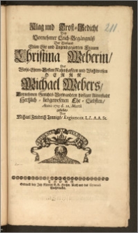 Klag und Trost-Gedicht Bey Vornehmer Leich-Begängnüsz Der [...] Frauen Christina Weberin, Des [...] Herrn Michael Webers, Vornehmen Gerichts-Verwandten hiesiger Altenstadt [...] Ehe-Liebsten, Anno 1715 d. 22. Martii gestellet / Von Michael Friedrich Tennigs, Regiomont. L. L. A. A. St.