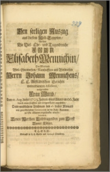 Den seeligen Auszug aus diesem Welt-Egypten, Welchen Die [...] Frau Elisabeth Mennichin, Des [...] Herrn Johann Mennichens, E. E. Altstädtischen Gerichts wolverdienten Assessoris, nachgelassene Frau Wittib, Den 10. Aug. dieses 1703. Jahres, ihres Alters im 66. Jahr durch einen sanfften und seeligen Todt angestellet, Dero verblichene Leichnam den 16. dieses Monats [...] in die Ruh-Kammer zu St. Marien eingesencket wurde / betrachtete [...] zum Trost Daniel Köhler