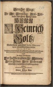 Gerechte Klage, Als Der [...] Herr M. Heinrich Goltz, Wolverdient-gewesener Archi-Diaconus bey der Kneiphöfischen Thum-Kirchen, Anno 1715. den 6. April. Nach lang ausgestandener Kranckheit seelig entblasste, und dessen entseelter Cörper den 16. Ejusd. [...] beerdiget wurde, Zu einiger Beruhigung Der [...] Fr. Witwen, Herren Söhnen, Herrn Brudern und säm[m]tlichen vornehmen Leydtragenden geführet [...] entworffen / Von Johann Fabian Boltz, Regiom. Bor.