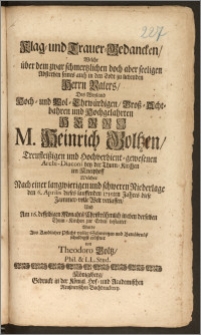 Klag- und Trauer-Gedancken, Welche über dem [...] seeligen Absterben seines auch in den Todt zu liebenden Herrn Vaters, Des Weyland [...] Herrn M. Heinrich Goltzen, Treufleiszigen [...] Archi-Diaconi bey der Thum-Kirchen im Kneiphoff Welcher Nach einer [...] Niederlage den 6. Aprilis dieses lauffenden 1715ten Jahres diese Jammer-volle Welt verlassen, Und Am 16. desselbigen Monahts [...] in eben derselben Thum-Kirchen zur Erden bestattet Wurde / Aus Kindlicher Pflicht [...] schuldigst eröffnet von Theodoro Goltz, Phil. & LL. Stud.