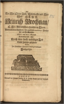 Als Der Wol-Ehren-Veste, Nahmhaffte und Wol-Weise Herr Heinrich Prochnau, E. Erb. Altstädtischen Gerichts in Thorn Wolverdienter Beysitzer, wie auch wol-meritirter Vorsteher zu St. Marien, Anno 1715. den 16. Septemb. [...] Durch einen [...] Tod Dieses Zeitliche gesegnete, Wolten Jhr Christliches Mittleiden schuldigst beytragen, Nachgesetzte