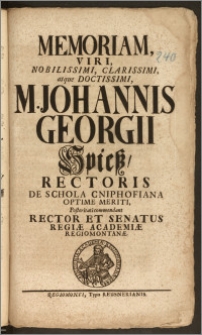Memoriam Viri Nobilissimi [...] M. Johannis Georgii Spiesz, Rectoris De Schola Cniphofiana [...] Posteritati commendant Rector Et Senatus Regiæ Academiæ Regiomontanæ