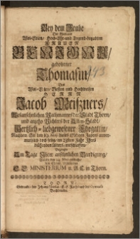 Bey dem Grabe Der Weyland Wol-Edlen, Hoch-Ehr- und Tugend-begabten Frauen Benigna, gebohrner Thomasin, Des ... Herrn Jacob Meiszners, Wolansehnlichen Rathmannes der Stadt Thorn, und ... Richters der Alten-Stadt, Hertzlich-liebgewesener Ehegattin, Nachdem Sie den 19. Maji dieses 1716den Jahres unvermuthlich doch selig, im 23sten Jahr Jhres ... Alters, entschlaffen, Bezeugte Am Tage Jhrer ansehnlichen Beerdigung, Welche den 24. Maji geschahe, sein ... Mittleiden E. E. Ministerium u. A. C. in Thorn