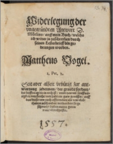 Widerlegung der vngegründten Antwort D. Mörlins, auff mein Buch : welchs ich wider jn zuschreyben durch seinen Lesterbrieff bin gedrungen worden / Mattheus Vogel