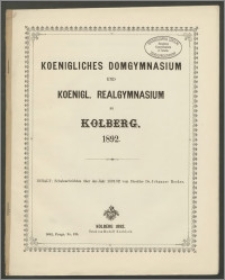 Koenigliches Domgymnasium und Koenigl. Realgymnasium zu Kolberg. 1892