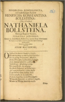 Serdeczna Kondolencya, nad niespodźianym Zeyśćiem Henrycha Konstantyna Bollsteina (Tit.) Pana Nathaniela Bollsteina ... Kupca w Toruniu, Synaczka Jedynego, Ktory 25. dnia Marca, Roku 1705. żywot swoy ... skończył, a 29. hujus ... przy Kośćiele S. Gerzego pochowany / Ktorą przy ostatniey usłudze oświadczył Adam Maciewski, C. P.