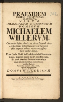 Praesidem Cvriae Thorvnensis [...] Virvm Magnificvm [...] Dominvm Michaelem Willervm, Currentis hujus Anni 1722. die 21. Decemb. [...] corporis dolores morte beatissima Curis omnibus solutum, Et ex Curia Civili in Coelestem [...] translatum, sequenti autem die 27. eiusdem mensis [...] tumulo suo [...] illatum / Paucis hisce comitari voluit, debuit [...] Henricus Reichelius, Domvs Willerianæ Clien subiectissimus