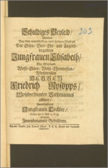 Schuldiges Beyleid, Welches Bey dem [...] seeligen Abschied Der [...] Jungfrauen Elisabeth, Des [...] Herren Friedrich Rysopps, Wohlverdienten Rathmannes allhier, hinterlassener Jungfrauen Tochter, Anno 1706. den 13. Aug. ablegeten Jnnenbenannte Gebrüdere