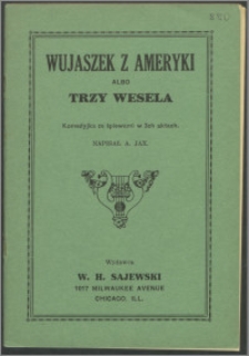 Wujaszek z Ameryki albo Trzy wesela : komedyjka ze śpiewami w 3ch aktach