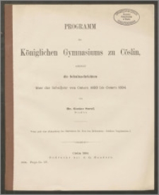 Programm des Königlichen Gymnasiums zu Cöslin, enthaltend die Schulnachrichten über das Schuljahr von Ostern 1893 bis Ostern 1894