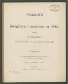 Programm des Königlichen Gymnasiums zu Cöslin, enthaltend die Schulnachrichten über das Schuljahr von Ostern 1896 bis Ostern 1897
