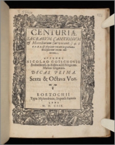 Centuriæ Sacrarvm Cantionvm & Motectarum (ut vocant) 4. 5. 6. 7. 8. 9. & plurium vocum in gratiam Ecclesiarum recens editarum ... Decas. Decas 1. Sexta & Octava vox