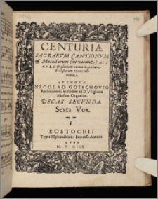 Centuriæ Sacrarvm Cantionvm & Motectarum (ut vocant) 4. 5. 6. 7. 8. 9. & plurium vocum in gratiam Ecclesiarum recens editarum ... Decas. Decas 2. Sexta vox