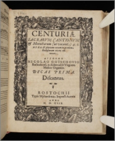 Centuriæ Sacrarvm Cantionvm & Motectarum (ut vocant) 4. 5. 6. 7. 8. 9. & plurium vocum in gratiam Ecclesiarum recens editarum ... Decas. Decas 1. Discantus