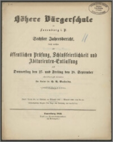 Höhere Bürgerschule in Lauenburg i. P. Sechster Jahresbericht, durch welchen zur öffentlichen Prüfung, Schlußfeierlichkeit und Abiturienten-Entlassung auf Donnerstag den 27. und Freitag den 28. September