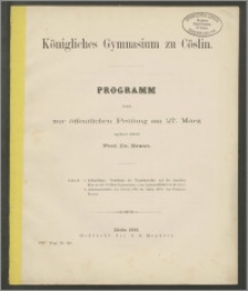 Königlichen Gymnasium zu Cöslin. Programmm womit zur öffentlichen Prüfung am 27. März
