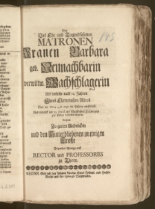 Der Viel Ehr und Tugendsahmen Matronen Franen [!] Barbara geb. Neunachbarin verwittw. Wachschlagerin Als dieselbe nach 72. Jahren Jhres Ehrenvollen Alters Den 18. Nov. A. 1735. im Herrn entschlieff, Und darauff den 23. Ejusd. mit [...] Ceremonien zur Erden bestattet wurde, Setzten Zu guten Andencken und den Hinterbliebenen zu einigen Troste Folgendes Wenige auff Rector und Professores zu Thorn